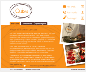 cuise.nl: Cuise.nl - Home
Culinair projectburo Cuise, een intermediair die zich uitsluitend richt op keukenwerkzaamheden, zowel makkelijk als uitdagend.