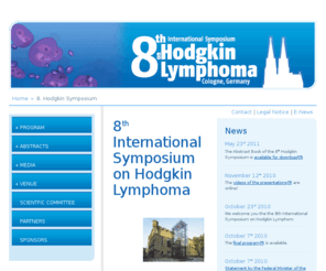 hodgkinmeeting.com: 8. Hodgkin Symposium - 8. Hodgkin Symposium
The 8th International Symposium on Hodgkin Lymphoma will take place in Cologne from October 23rd to October 26th 2010