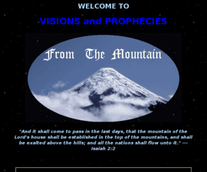 prophecies.org: From The Mountain Prophecies - A timetable for events of The Tribulation
Current end-time prophecies concerning the Great Tribulation, the world economic crash, invasion of the USA, fall of the Vatican, World War III and much more...