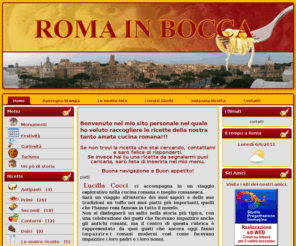 romainbocca.it: Roma in Bocca
Lucilla Cocci Roma romaneschi romanesche romana romanesca romani romane piatti cucina storia trippa pajata faglioli pasta ceci piselli ricette tipiche triclinio coratella carciofi giudia tradizione feste antica dolci carbonara coda vaccinarail calendario a Roma, festività romane, festività antiche, grattachecca, pajata, trippa, arzilla, cervello fritto fritti alla romana, carciofi alla giudia, candelora, natale di Roma, festa di San Pietro e Paolo, 21 aprile, befana a Roma, monumenti di Roma, itinerari turistici, hotel, ristoranti, pizzerie, osterie, fraschette, mappe di Roma, viabilità a Roma, atac, tambus, romapass, metropolitana, battello sul Tevere, noleggio auto con conducente, noleggio autovetture, mongolfiera, noleggio bici, scooter e moto, ricette tipiche romane, storia della cucina romana, storia del calendario di Roma, curiosità, cocomero, pecorino romano, frappe, castagnole, bignè di san Giuseppe, gracia, amatriciana, rigatoni, pizza di pasqua, festa del papà, Pasquino, muoversi a Roma, coda alla vaccinara