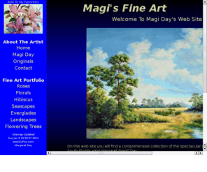 artbymagi.com: Magi Day's Fine Art - Florida Everglades Landscapes and Tropical Flower Artist
Magi's Fine Art is the official website Florida artist Magi Day. This site features Margret Day's Everglades landscapes, Seascapes, Florida's tropical flowers including Hibiscus, Roses, Magnolia and Poinciana Updated Thu Apr 7 15:11:38 2011