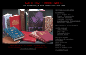 katercrafts.com: Fine Bookbinding and book restoration, family owned, oldest and largest 
Library bindery in Los Angeles, Southern California
Bookbinding and rebinding, Hard cover book binding, book and bible restoration, 
custom portfolios, menu covers, photo books, Family bible restoration, thesis and dissertation binding