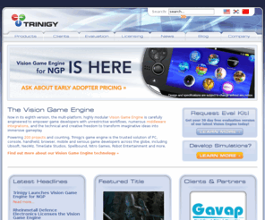 trinigy.net: The Vision Game Engine
Trinigy's cutting-edge Vision 3D Game Engine forms the basis of numerous game titles in Europe, Asia and North America, helping game creators to bring more immersive graphics onto the screen while at the same time drastically reducing development time and effort.