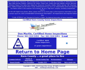 kern-county-home-inspectors.com: 
Home inspectors, your home inspections for Bakersfield,
Arvin, California City, Delano, Lake Isabella, Lamont, McFarland, Shafter, Taft, Tehachapi, Wasco, Rosamond, Mohave, and Frazier Park