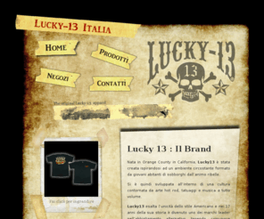 lucky13store.com: Lucky 13
Lucky 13: abbigliamento e accessori per uno stile alternativo e fedele alla tradizione. Il punto di riferimento per tutti gli amanti dell'hot road, tatoo e musica al massimo.