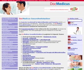 gesundheitslexikon.com: Gesundheitslexikon DocMedicus - Krankheiten und Beschwerden|Männergesundheit, Frauengesundheit, Sexualität und Partnerschaft, Kinderwunsch, Schwangerschaft, Krankheiten von A-Z, Vorsorge, Medizinische Checks, Labordiagnostik, Impfungen, Therapie und Operationen
Das DocMedicus Gesundheitslexikon informiert Sie über individuelle Vorsorgemaßnahmen (Prävention) inklusive Impfungen, Diagnostik und Therapie von Erkrankungen, Labormedizin, Medizingerätediagnostik etc.