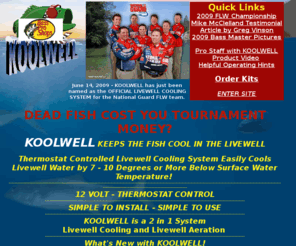 koolwell.com: Kool Well Livewell Cooling System, Keep Bass, Crappie, Redfish, Catfish, Baitfish, Walleye Alive
KOOL WELL is a system that cools the live well so that fish stay healthy through catch, hold, weigh in and release.