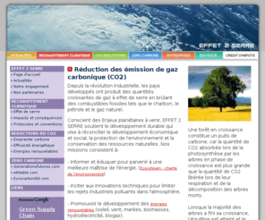 effet2serre.com: Réduction des émissions de CO2  - Effet2serre.com - Lutter contre le réchauffement climatique.
Soutenir et financer les projets et produits favorisant la réduction des émissions du CO2 dans l'atmosphère - Valoriser le développement et l'utilisation des énergies renouvelables, informer et éduquer pour parvenir à une meilleure maîtrise de l'énergie, soutenir le développement durable en réconciliant  le développement économique et la protection de l'environnement