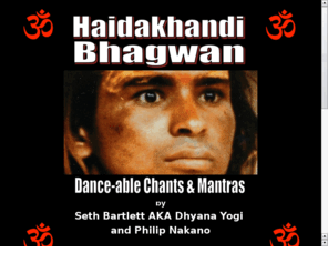 haidakhandibhagwan.com: Haidakhandi Bhagwan -- Dance-able Chants and Mantras
Movies about Haidakhandi Babaji, the Yogi-Christ of India. Buy CDs of chants and mantras in various musical styles performed to sing His Praises.
