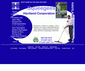 havilandcorp.com:  Haviland Corporation- Manufacturer of Squeegees 
Sanitary Supply. Window and floor squeegees, asphalt rakes and floor machine replacement parts. Manufacturer.