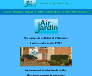 airjardin.com: Air jardin,aménagement et entretien de jardin sur Bruxelles, Wemmel et environ,élagage, abattage, arbre
Entretien et aménagement de jardin,pelouse,gazon, élagage et abattage d'arbre, sur Bruxelles, Wemmel