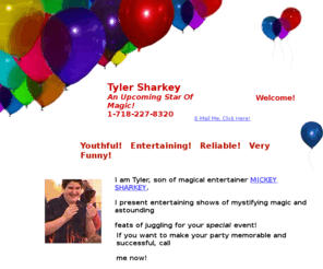 tylersharkey.com: Tyler Sharkey Entertainment... Magician, Juggler, Magic & Juggling Shows!
Magicians,Magic Shows,Juggling,Tyler Sharkey,Fun Party Entertainment,Staten Island,Brooklyn,Queens,Manhattan,New York City,NY,Juggler,Birthday Party Shows,Mickey Sharkey