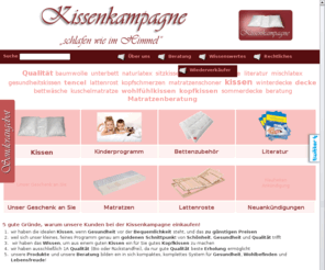 kissen-kampagne.de: Kissen, Bettenzubehör, Matratzen, Lattenroste und Literatur • Kissenkampagne.de
Unser Angebot umfasst revolutionäre, besondere, Gesundheits- und Wohlfül Kissen, 100% Naturlatex Matratzen, edle Tencel Bettwäsche, metallfreie Lattenroste. Unser Kinderprogramm bietet Ihnen und Ihrem Kind einen gesunden Schlaf. Die Kissenk