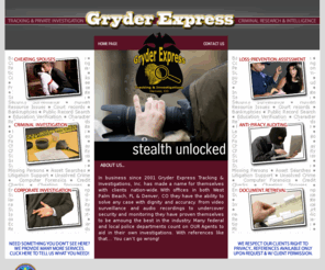 gryderxpress.com: Tracking & Private Investigation: Missing Persons, Recovery, Criminal & Civil, Document Retrieval, Cheating Spouse, Piracy, Corporate & Insurance Investigation, Security
Gryder Express Tracking & Investigations, Inc is an experienced private investigations agency servicing customers nationwide. Cheating Spouses, Criminal, Civil & Corporate Cases, Document Retrieval, Missing Person, Crime Scene Investigation & More!