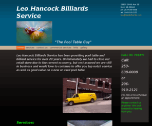 hancockbilliards.com: Leo Hancock Billiards - Home
Leo Hancock Billiards Service has been providing pool table and billiard service for over 20 years. We move, recover, refelt, relocate, crate, service, lease, pool tables and billiard tables. We specialize in commercial coin operated (coin-op) pool tables.