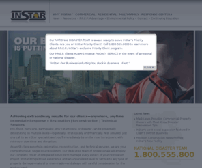 instar.com: InStar - Disaster Restoration & Reconstruction - Home
Where disaster strikes, InStar Services Group rebuilds. The specialty contractor offers 24/7 emergency disaster recovery services and property reconstruction in cases of catastrophe, from hurricanes and floods to fires and waterline breaks. Services include structural renovation, dehumidification, mold remediation, electronics and machinery restoration, HVAC decontamination, and pre-disaster planning for both commercial and multi-family residential properties. It has a nationwide network of about 18 regional offices mainly along the East Coast and in the South. The ServiceMaster Company bought InStar in 2006 and sold it in 2008 to BlackEagle Partners, a private equity firm.