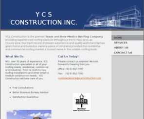 ycsconstruction.com: YCS CONSTRUCTION INC. - Home
YCS Construction is the premier Texas and New Mexico Roofing Company providing experienced roofing services throughout the El Paso and Las Cruces area. Our track record of proven experience and quality workmanship has given home and business owners peace o