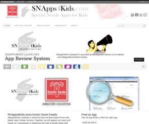 snapps4kids.com: Home-SNApps4Kids.com
Special Needs Apps for Kids (SNApps4kids.com) is a community website to support Parents, Teachers, Therapists and Doctors who what to use technology like the Apple iPadTM to help special needs and typical children of all ages and abilities to learn, grow and develop.  Anyone who shares these goals are welcome.