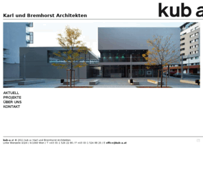 kub-a.at: kub a / Karl und Bremhorst Architekten
kub a / Karl und Bremhorst Architekten. Linke Wienzeile 4/2/4 / A-1060 Wien / T +43 (0) 1 526 22 86 / F +43 (0) 1 524 88 20 / E office@kub-a.at