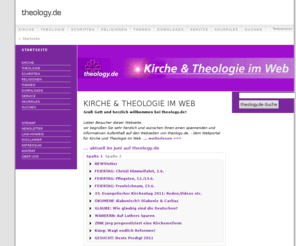 protestantisch.info: Kirche & Theologie im Web
theology.de thematisiert Kirche und Theologie - Evangelische Theologie, Römisch Katholische Theologie, Orthodoxe Theologie etc. - , informiert zu Kirchen, Theologiestudium, Taufe, Trauung, Ökumene, Feiertage, Downloads, Freeware, Software und Bücher