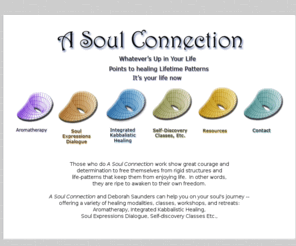 asoulconnection.com: A Soul Connection: Truly Experiencing Life through your True Nature.
Soul Expressions Dialogue; Integrated Kabbalistic Healing (IKH); Self-Discovery Classes, Workshops, Retreats; Dreamwork; Manifesting