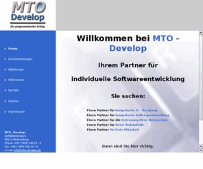 mto-develop.net: MTO - Develop  Ihr kompetenter IT-Dienstleister
Ihr Partner für kompetente IT-Beratung, Auftragsentwicklung, Betreuung Ihres Netzwerkes, Ihren Webauftritt, Freie Mitarbeit