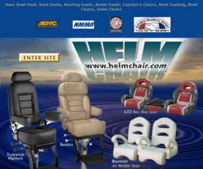 helmchairs.com: Helm Chair Boat Seats, Boat Seating, Captains Chairs and Boat Seating Accessories
Manufacturer of quality boat seats, boating seats, captain's chairs, boat seating, boat chairs, helm chairs, marine seating and boat seat accessories such as pedestals, footrests and hardware.
