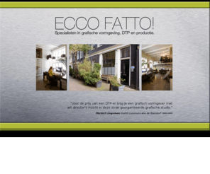 eccofatto.nl: ECCO FATTO!
Specialisten in Concept, Vorm, DTP en Productie sinds 1987. Langestraat 57 in hartje Amsterdam. info@eccofatto.nl of bel: 020-6244483 of +0654924287. 