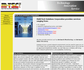 m-tsc.com: Multi-Tech Solutions - MTSC - IT Solutions - Canton, Ohio
Multi-Tech Solutions Corporation provides services to take care of your network, PC, website, internet, and phone system needs. We offer network design and Voice over IP (VoIP) analysis. We can offer affordable options for small and medium businesses as well as larger corporations. We provide network management and VoIP products. We can keep you connected to your small business network on the road. In addition to the aforementioned products and services, we also provide monthly maintenance.