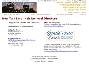 newyorklaserhairremovaldirectory.com: Laser Hair Removal Long Island Permanent Remove Unwanted Hair Reduction New York City
Laser Hair Removal Long Island. Find laser clinics in two NYC locations and Manhattan> 
<meta name=