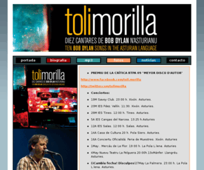 tolimorilla.com: Toli Morilla / web oficial
Toli Morilla, rock de autor. mp3, biografía, fotos, noticias, fechas de conciertos, letras. 10 cantares de Bob Dylan n'Asturianu