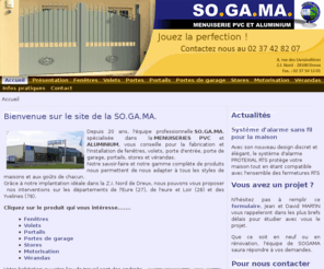 sogama.com: SOGAMA :: Fenêtres, Portes, Portails, Clôtures, Vérandas, Stores, PVC et Alu
SOGAMA, fabrication et pose de fenêtres, de portes et portails, en PVC et aluminium, et de véranda de marque Technal à Dreux et ses environs