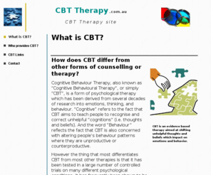 cbttherapy.com: CBT Therapy
CBT Therapy information. The differences between CBT therapy and other counselling approaches. A general outline of CBT therapy is provided as well as links to other Australian CBT sites.