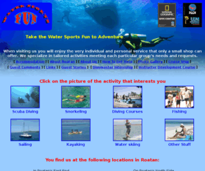 watersportsfun.net: Roatan scuba diving - diving courses - snorkeling - fishing - sailing - kayaking - waterskiing - Bay Islands
scuba diving, snorkeling, diving courses, fishing, sailing, kayaking, waterskiing and much more is offered by Water Sports Fun on Roatan in the Bay Islands of Honduras