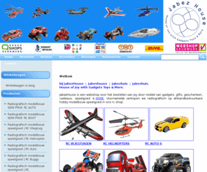 jabeshuis.net: Radiografisch Speelgoed Modelbouw Hobby RC Boot Auto Vliegtuig Helicopter Gadget Cadeau Kado
Webshop JabezHouse met gadgets cadeaus gifts geschenken toys speelgoed kado. Met hobby radiografisch op afstand bestuurbare modelbouw speelgoed RC auto's vliegtuigen helikopters boten motors & More.