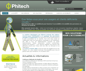 phitech.fr: PHITECH déficience visuelle | solution de guidage, accessibilité, balises sonores
PHITECH propose des solutions de guidage  pour palier la déficience visuelle et favoriser l'accessibilité des lieux et transports aux usagers déficients visuels grâce à un système de balises sonores.