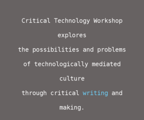 criticaltechnologyworkshop.com: Critical Technology Workshop
critical writing and making that interrogates contemporary culture and technology