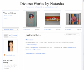 natashaworks2.com: Diverse Works by Natasha
Contemporary works of art by an established young artist, based in the Houston area. I was selected to have one of my paintings exhibited in an annual show at a very well known and highly recognized gallery in the heart of the Houston museum district. 