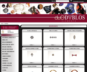 duodublos.com: TIENDA FORNITURA Y ABALORIOS EN SEVILLA - DUODUBLOS
Tienda detal mayorista de fornitura, abalorios, bisuteria, piedras semipreciosas, cristales swarovski, articulos de regalo, collares, broches, pulseras, anillos, ... en Sevilla, Madrid y Barcelona