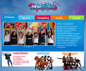 newdreamanimazione.it: Newdream - Agenzia di Animazione & Spettacolo di Napoli
Newdream nasce da una forte passione e da un'esperienza maturata da anni in strutture turistiche, spettacoli e manifestazioni. Mettiamo in scena spettacoli per bambini, feste di compleanno, fiere, feste scolastiche, musical per bambini, inaugurazioni, centri commerciali, spettacoli di magia comica con animali veri, artisti di strada (trampolieri, mangiafuoco, giocolieri, mimo, caricaturista).