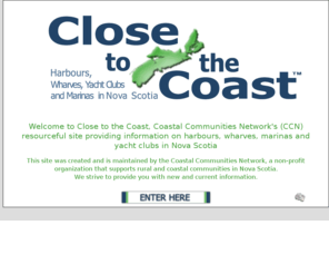 closetothecoast.org: Close to the Coast
CLOSE TO THE COAST  is a site that offers detailed information on wharves and marinas in Nova Scotia, and the facilities on the wharf or marina or those nearby, as well as restaurants, tourist attractions, accommodations and anything else of interest..