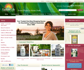 radiantlifecompany.com: Radiant Life, Nourishing Traditions, Weston Price, Nutrient Dense Food
Radiant Life, your source of products for natural healthy living drawing on the principles of Weston Price & Nourishing Traditions.