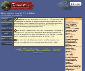 transition-asso.org: Transition - Analyse de groupe et d'institution
Transition est une association avec pour visée de développer la pratique de la psychothérapie de groupe et de travail analytique dans les groupes et les institutions, ainsi que leur application dans les domaines interculturels auprès des professionnels, des personnes et des groupes d'appartenance.