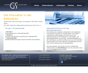 gscalc.com: Die intelligente Kalkulationssoftware GS-calc II von General-Solutions
Mit Hilfe der umfassenden Software für das Bau- und Baunebengewerbe sparen
Sie Zeit bzw. Geld und gewinnen zusätzlich Kontrolle. Die ideale
Kalkulationssoftware für den modernen Handwerksbetrieb von
General-Solutions.