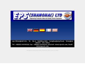 epssh.com: eps (Shanghai) Ltd - Engeneering Production Sales and Quality Control Coperation
We are a specialized company and, besides having qualified staff in China, have experts available for solving all sorts of different problems in various European countries. We have had 10 years of experience in the services sector and, based in Shanghai, can offer the following services throughout China and in neighboring countries.