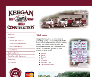 keeganmaterials.com: Keegan Construction
Keegan Construction is committed to providing quality service and construction and landscape products to homeowners and contractors alike. Family owned and operated since 1965, we provide experience and knowledge on a variety of materials needed for your project large or small.