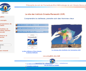 agitation-pathologique.com: Le site des Instituts Gineste-Marescotti (IGM)
Philosophie de soins de lHumanitude ® et Méthodologie de soins Gineste-Marescotti ® - le site des instituts de formation Gineste-Marescotti : présentation de la métho et des différentes formations proposées