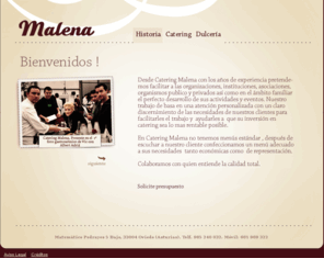 cateringmalena.com: Malena
Desde Catering Malena con los años de experiencia pretendemos facilitar a las organizaciones, instituciones, asociaciones, organismos publico y privados así como en el ámbito familiar el perfecto desarrollo de sus actividades y eventos. Nuestro trabajo se basa en una atención personalizada con un claro discernimiento de las necesidades de nuestros clientes para facilitarles el trabajo y ayudarles a que su inversión en catering sea lo más rentable posible.