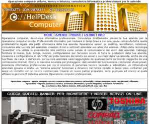 riparazionecomputer.com: riparazione computer  milano, monza e brianza, consulenza informatica professionale per le aziende
riparazione computer, assistenza computer hp, assistenza computer dell, assistenza computer sony vaio, assistenza computer acer, assistenza computer toshiba, assistenza computer lenovo, assistenza computer fujitsu siemens, agrate, carugate,concorezzo,monza,vimercate,cernusco sul naviglio, cologno monzese, sesto san giovanni, villasanta, assistenza informatica milano, monza, assistenza computer, riparazione pc. consulenza informatica professionale per le aziende