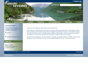 kenai-hydro.com: Kenai Hydro, LLC
The Kenai Hydro, LLC (KHL) Web site provides a central clearinghouse for information related to KHL's activities under preliminary permits for potential hydroelectric projects on the Kenai Peninsula. This Web site will provide regular updates on the project, announce upcoming meetings and events, and act as repository for documents related to the licensing effort.